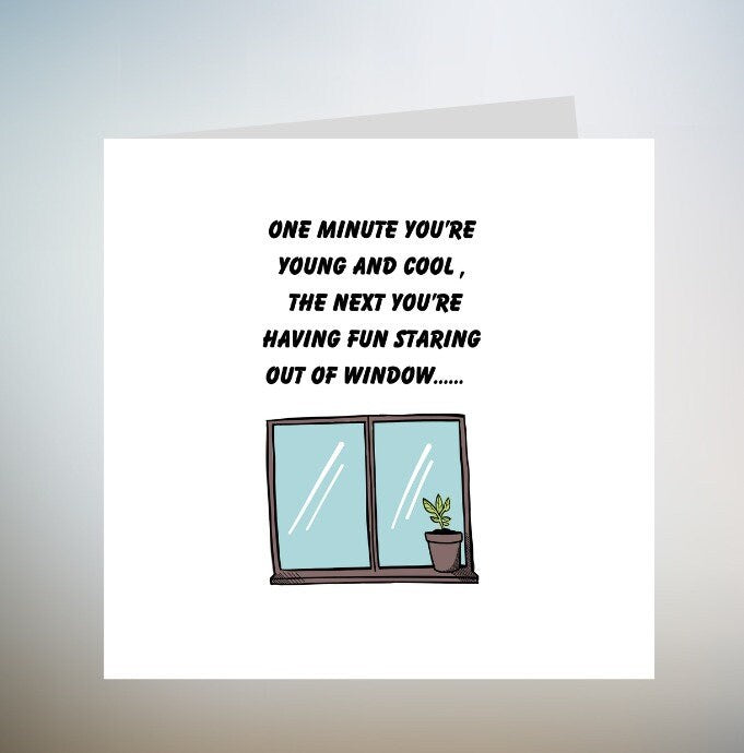 Funny Birthday Card | Birthday Card for him or her | One Minute You're Young And Cool, The Next You're Having Fun Staring Out Of The 6x6